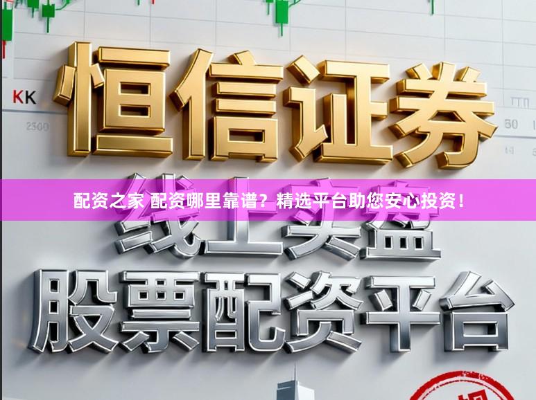 配资之家 配资哪里靠谱？精选平台助您安心投资！