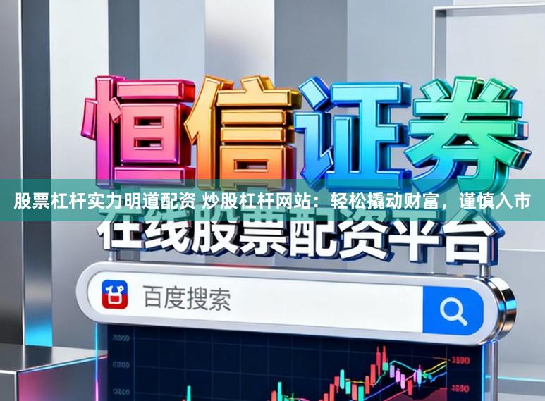 股票杠杆实力明道配资 炒股杠杆网站：轻松撬动财富，谨慎入市