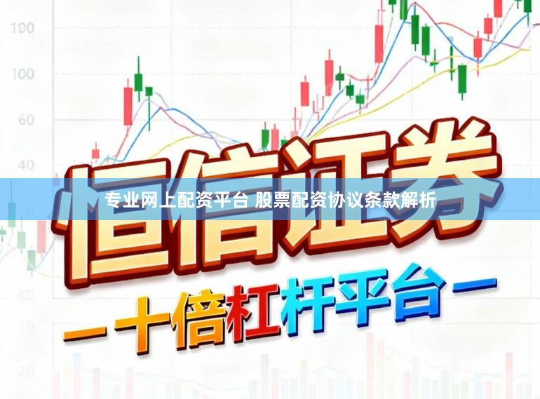 专业网上配资平台 股票配资协议条款解析