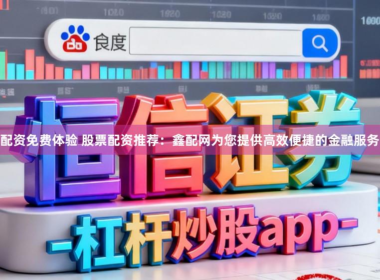 配资免费体验 股票配资推荐：鑫配网为您提供高效便捷的金融服务