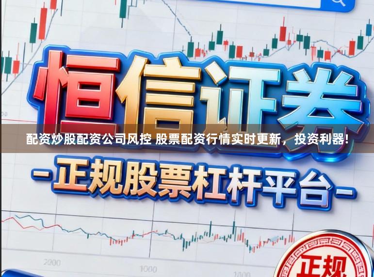 配资炒股配资公司风控 股票配资行情实时更新，投资利器!