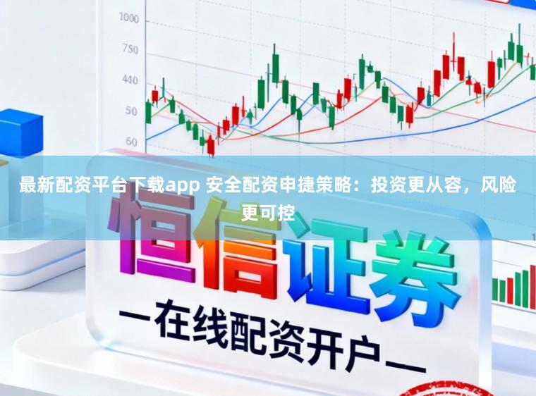 最新配资平台下载app 安全配资申捷策略：投资更从容，风险更可控