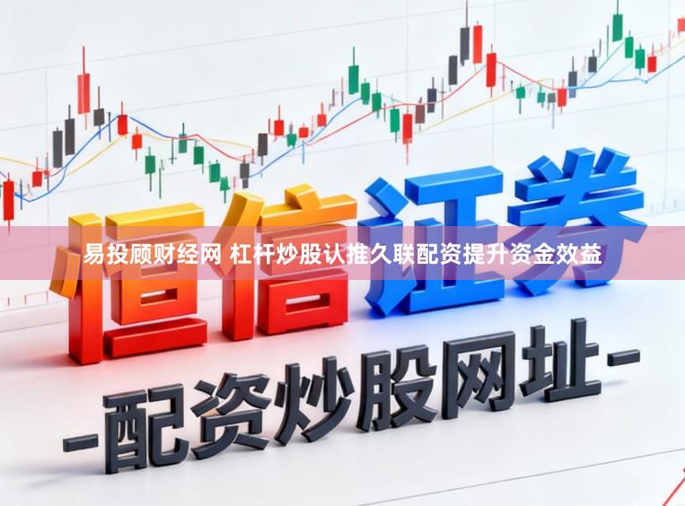 易投顾财经网 杠杆炒股认推久联配资提升资金效益