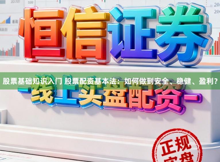 股票基础知识入门 股票配资基本法：如何做到安全、稳健、盈利？