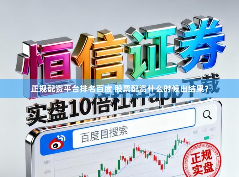 正规配资平台排名百度 股票配资什么时候出结果？