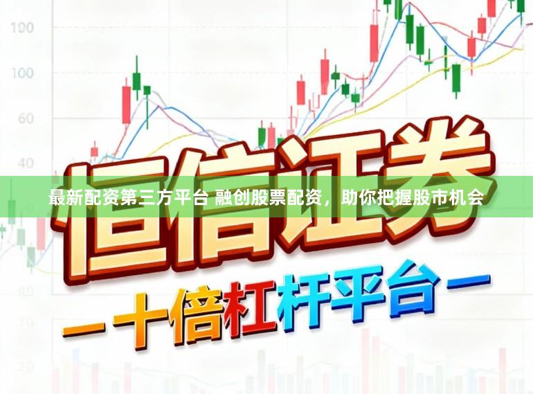 最新配资第三方平台 融创股票配资，助你把握股市机会