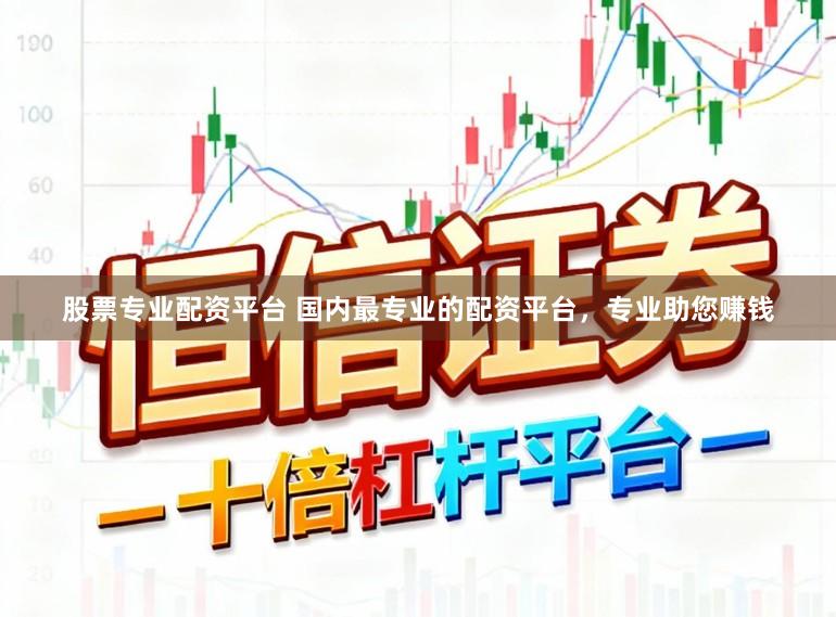 股票专业配资平台 国内最专业的配资平台，专业助您赚钱