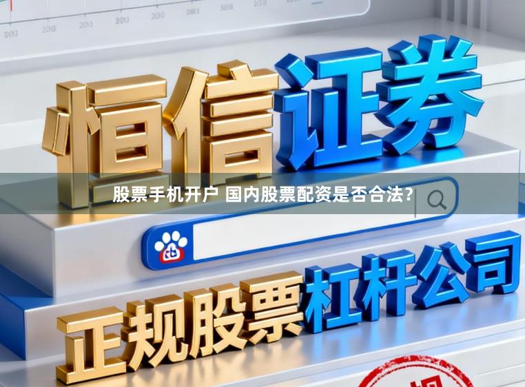 股票手机开户 国内股票配资是否合法？
