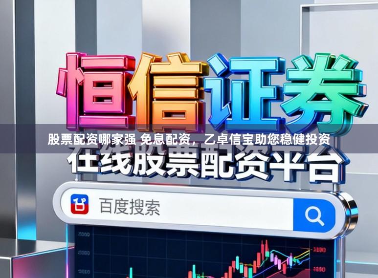 股票配资哪家强 免息配资，乙卓信宝助您稳健投资
