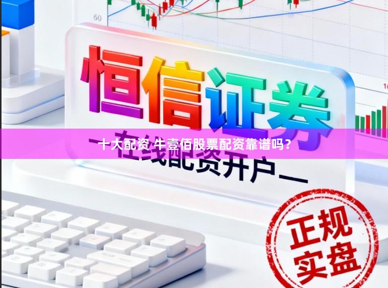 十大配资 牛壹佰股票配资靠谱吗？