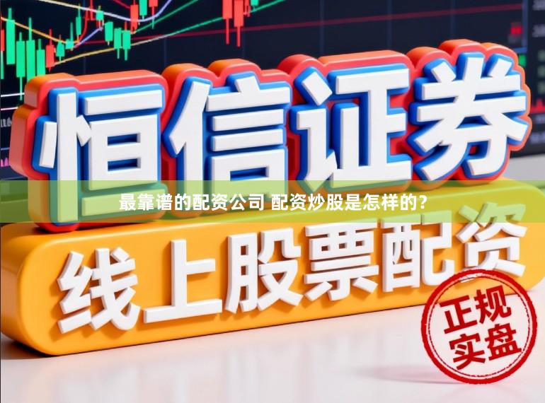最靠谱的配资公司 配资炒股是怎样的？