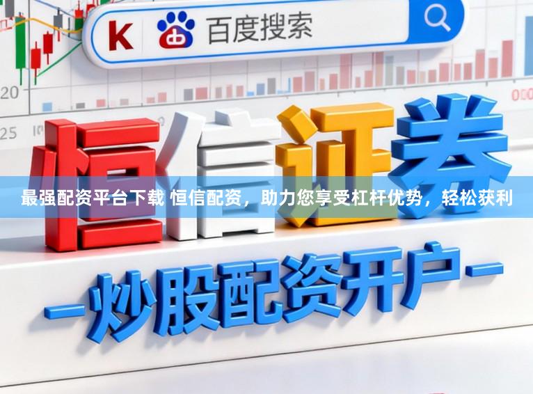 最强配资平台下载 恒信配资，助力您享受杠杆优势，轻松获利
