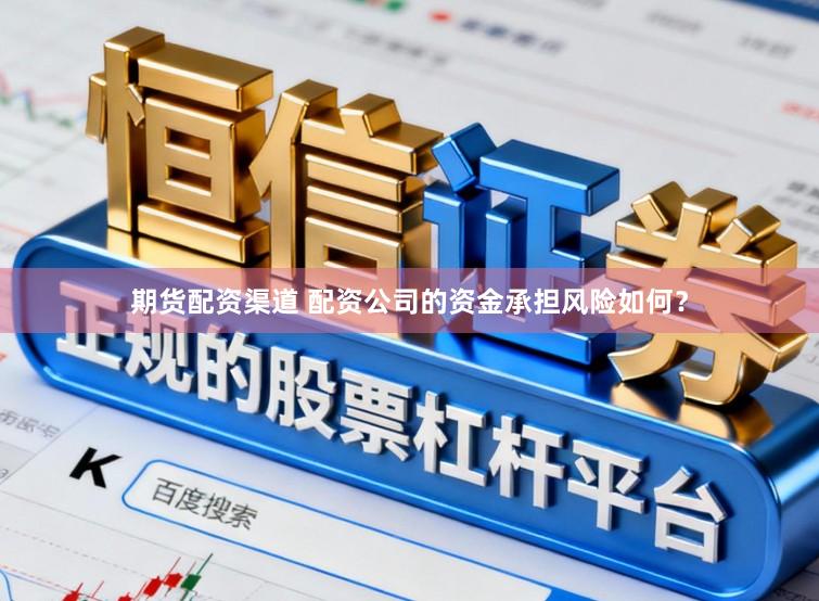 期货配资渠道 配资公司的资金承担风险如何？
