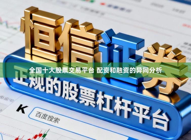 全国十大股票交易平台 配资和融资的异同分析
