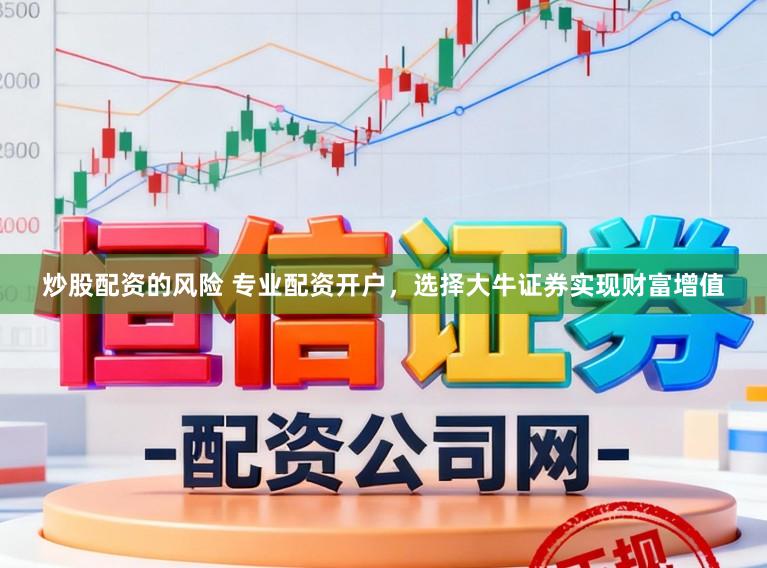 炒股配资的风险 专业配资开户，选择大牛证券实现财富增值