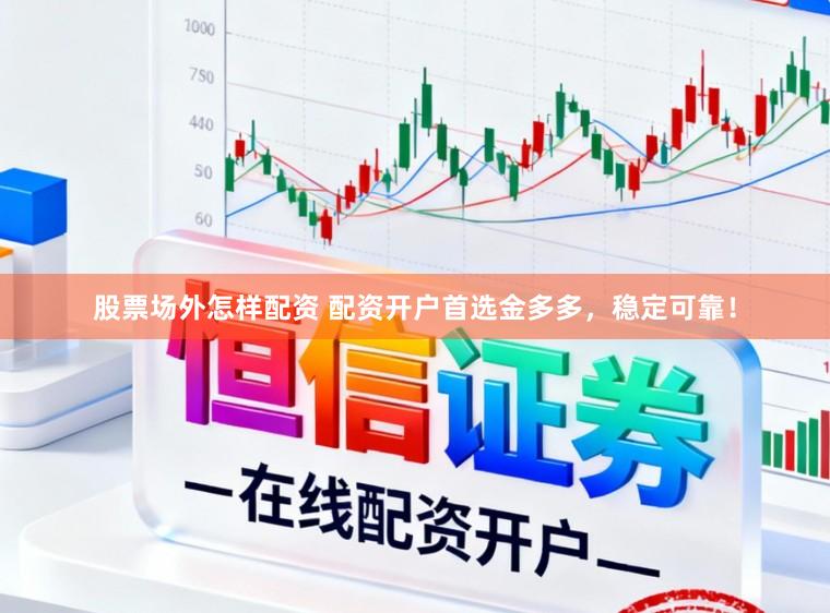 股票场外怎样配资 配资开户首选金多多，稳定可靠！