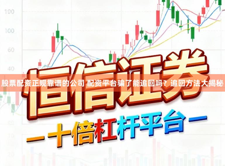股票配资正规靠谱的公司 配资平台骗了能追回吗？追回方法大揭秘