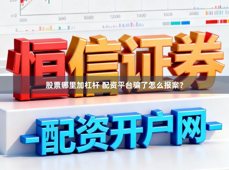 股票哪里加杠杆 配资平台骗了怎么报案？