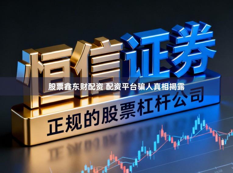 股票鑫东财配资 配资平台骗人真相揭露