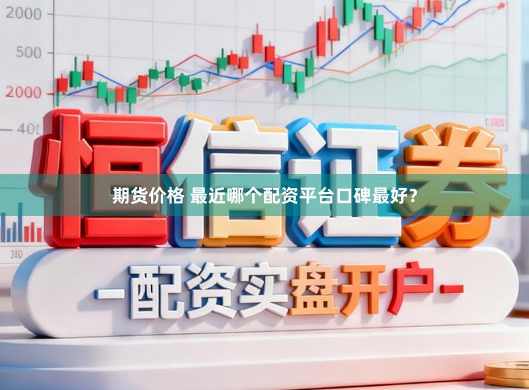 期货价格 最近哪个配资平台口碑最好？