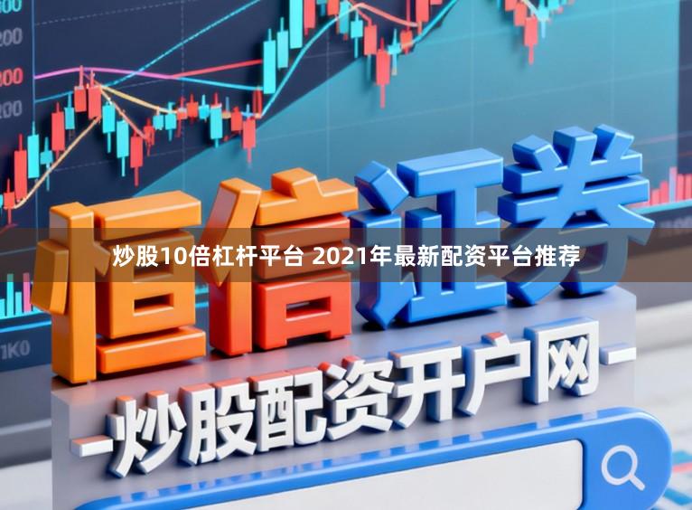 炒股10倍杠杆平台 2021年最新配资平台推荐