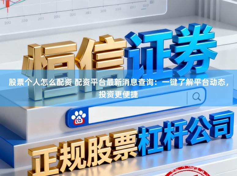 股票个人怎么配资 配资平台最新消息查询：一键了解平台动态，投资更便捷