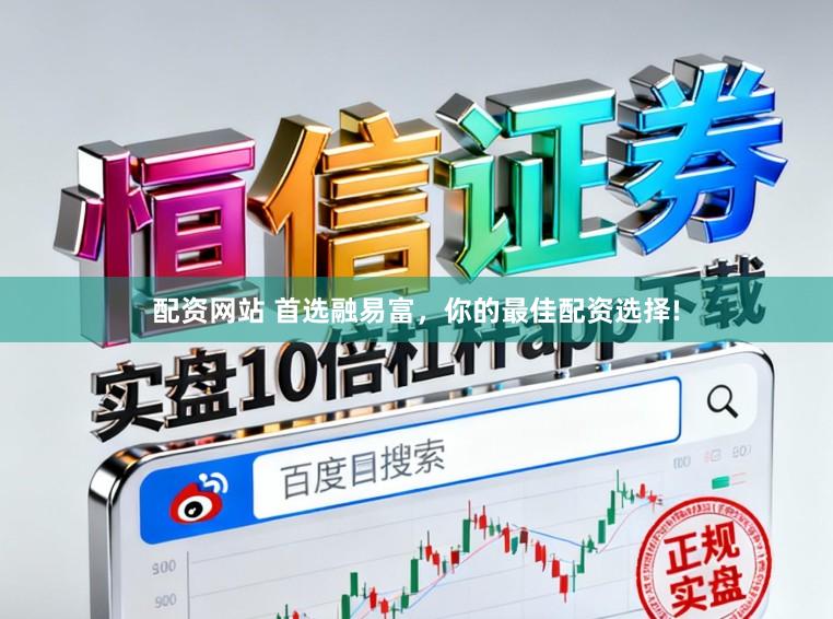 配资网站 首选融易富，你的最佳配资选择!