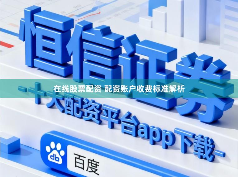 在线股票配资 配资账户收费标准解析