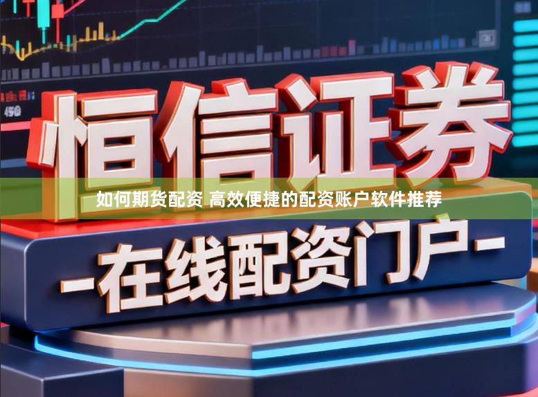 如何期货配资 高效便捷的配资账户软件推荐