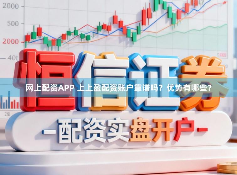 网上配资APP 上上盈配资账户靠谱吗？优势有哪些？