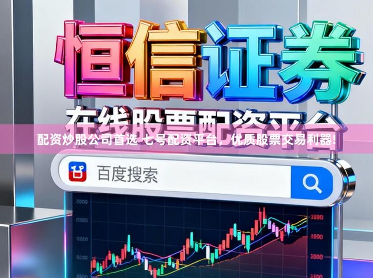 配资炒股公司首选 七号配资平台，优质股票交易利器!