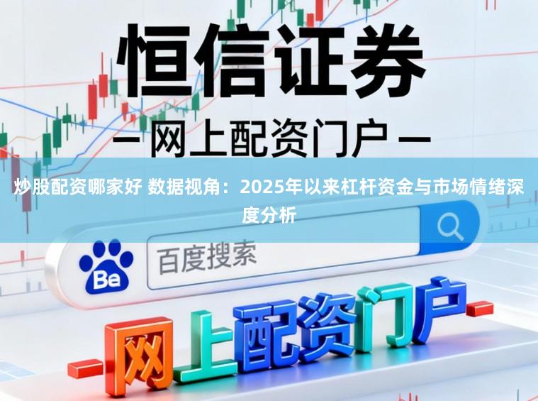炒股配资哪家好 数据视角：2025年以来杠杆资金与市场情绪深度分析
