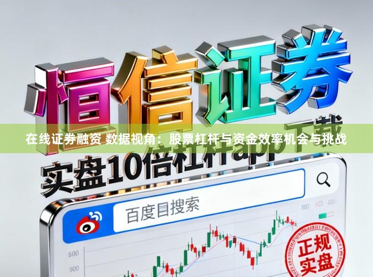 在线证劵融资 数据视角：股票杠杆与资金效率机会与挑战