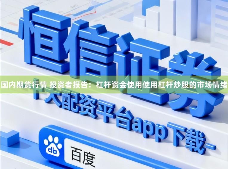 国内期货行情 投资者报告：杠杆资金使用使用杠杆炒股的市场情绪
