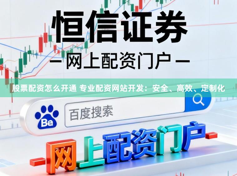 股票配资怎么开通 专业配资网站开发：安全、高效、定制化