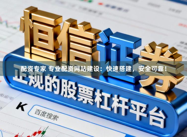 配资专家 专业配资网站建设：快速搭建，安全可靠！